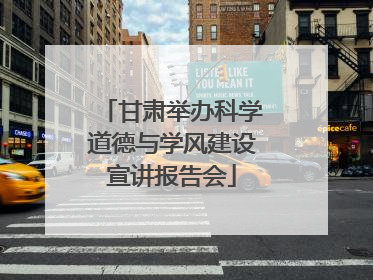 甘肃举办科学道德与学风建设宣讲报告会
