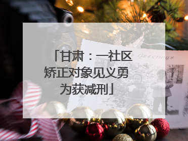 甘肃：一社区矫正对象见义勇为获减刑