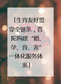 生育友好贯穿全链条，普陀构建“婚、孕、育、养”一体化服务体系
