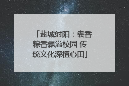 盐城射阳：囊香粽香飘溢校园 传统文化深植心田