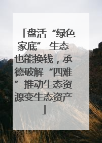 盘活“绿色家底” 生态也能换钱，承德破解“四难”推动生态资源变生态资产