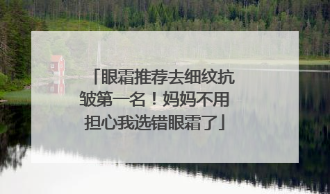 眼霜推荐去细纹抗皱第一名！妈妈不用担心我选错眼霜了