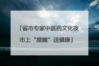 省市专家中医药文化夜市上“摆摊”送健康