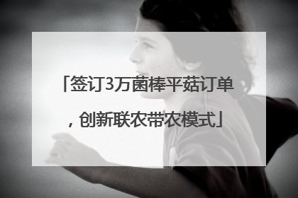 签订3万菌棒平菇订单，创新联农带农模式
