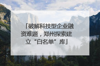 破解科技型企业融资难题，郑州探索建立“白名单”库
