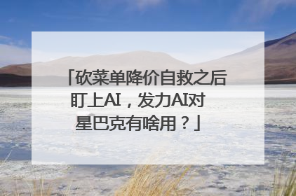 砍菜单降价自救之后盯上AI，发力AI对星巴克有啥用？