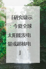 研究显示：今夏全球太阳能发电量或超核电