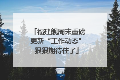 福建舰周末重磅更新“工作动态” 狠狠期待住了