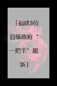 福建3位县级政府“一把手”履新