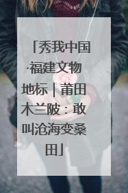 秀我中国·福建文物地标｜莆田木兰陂：敢叫沧海变桑田