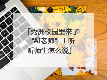 秀洲校园里来了“AI老师”！听听师生怎么说