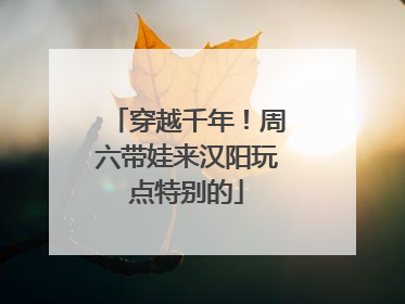 穿越千年！周六带娃来汉阳玩点特别的