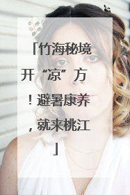 竹海秘境开“凉”方！避暑康养，就来桃江