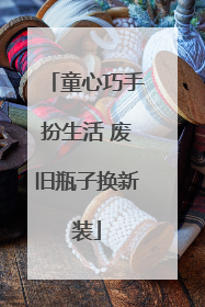 童心巧手扮生活 废旧瓶子换新装