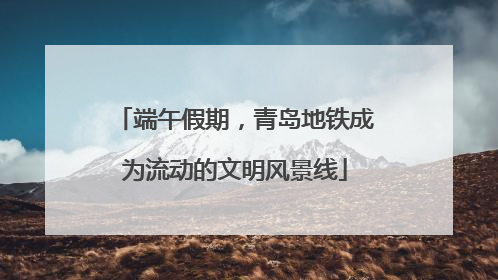 端午假期，青岛地铁成为流动的文明风景线