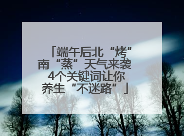 端午后北“烤”南“蒸”天气来袭 4个关键词让你养生“不迷路”
