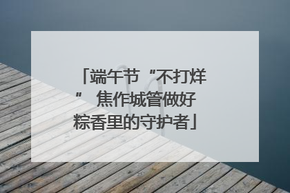 端午节“不打烊” 焦作城管做好粽香里的守护者