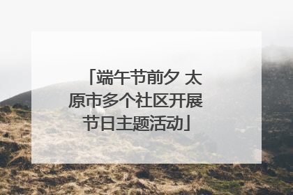 端午节前夕 太原市多个社区开展节日主题活动