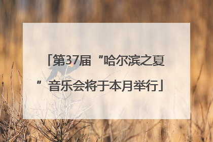 第37届“哈尔滨之夏”音乐会将于本月举行