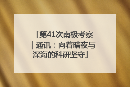 第41次南极考察｜通讯：向着暗夜与深海的科研坚守