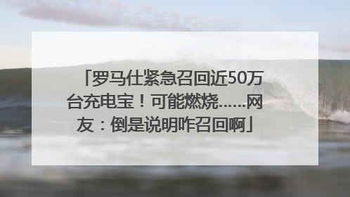 罗马仕紧急召回近50万台充电宝！可能燃烧……网友：倒是说明咋召回啊