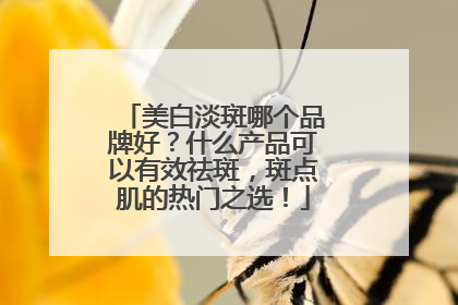 美白淡斑哪个品牌好？什么产品可以有效祛斑，斑点肌的热门之选！