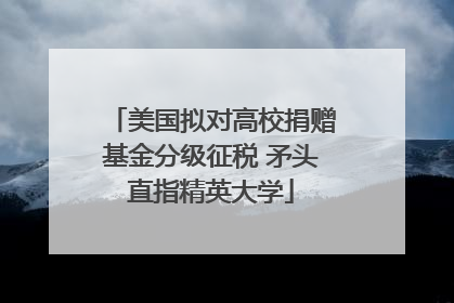 美国拟对高校捐赠基金分级征税 矛头直指精英大学