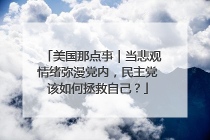 美国那点事｜当悲观情绪弥漫党内，民主党该如何拯救自己？
