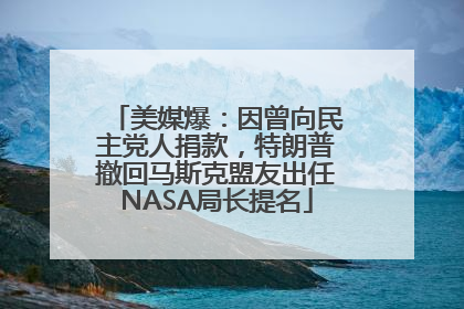 美媒爆：因曾向民主党人捐款，特朗普撤回马斯克盟友出任NASA局长提名