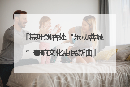 粽叶飘香处“乐动蓉城”奏响文化惠民新曲