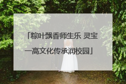 粽叶飘香师生乐 灵宝一高文化传承润校园