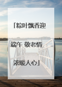 粽叶飘香迎端午 敬老情浓暖人心