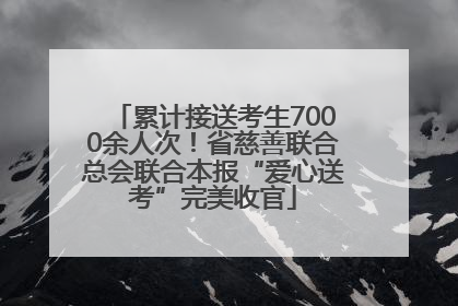 累计接送考生7000余人次！省慈善联合总会联合本报“爱心送考”完美收官