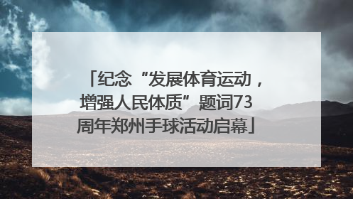 纪念“发展体育运动，增强人民体质”题词73周年郑州手球活动启幕