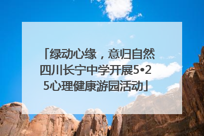 绿动心缘，意归自然 四川长宁中学开展5•25心理健康游园活动