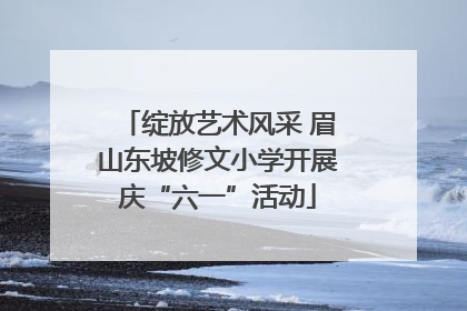 绽放艺术风采 眉山东坡修文小学开展庆“六一”活动