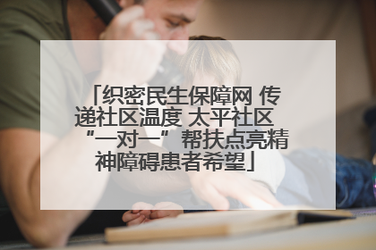 织密民生保障网 传递社区温度 太平社区“一对一”帮扶点亮精神障碍患者希望