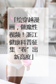 绘穿越漫画，做魔性视频！浙江健康科普征集“卷”出新高度