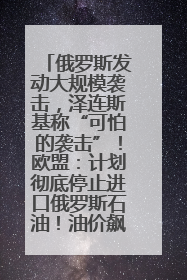俄罗斯发动大规模袭击，泽连斯基称“可怕的袭击”！欧盟：计划彻底停止进口俄罗斯石油！油价飙涨