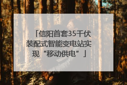 信阳首套35千伏装配式智能变电站实现“移动供电”