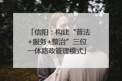 信阳：构建“普法+服务+整治”三位一体路政管理模式
