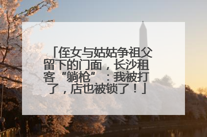 侄女与姑姑争祖父留下的门面，长沙租客“躺枪”：我被打了，店也被锁了！