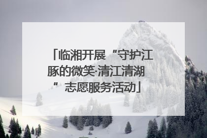 临湘开展“守护江豚的微笑·清江清湖”志愿服务活动