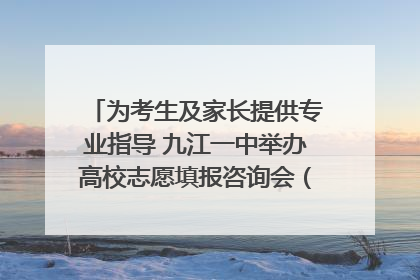 为考生及家长提供专业指导 九江一中举办高校志愿填报咨询会（组图｜视频）