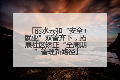 丽水云和“安全+就业”双管齐下，拓展社区矫正“全周期”管理新路径
