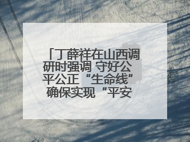 丁薛祥在山西调研时强调 守好公平公正“生命线” 确保实现“平安高考”目标