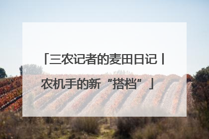 三农记者的麦田日记丨农机手的新“搭档”