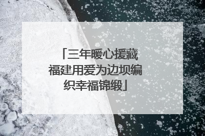 三年暖心援藏 福建用爱为边坝编织幸福锦缎