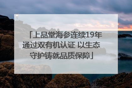 上品堂海参连续19年通过双有机认证 以生态守护铸就品质保障