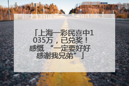 上海一彩民喜中1035万，已兑奖！感慨 “一定要好好感谢我兄弟”